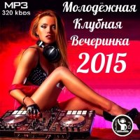 Сборник - Молодежная Клубная Вечеринка 2015 (2015) MP3
