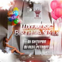 LUXEmusic Birthday Mix - DJ Shtopor & DJ Oleg Petroff (2015) MP3
