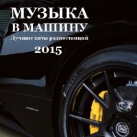 Сборник - Музыка в машину. Лучшие хиты радиостанций 2015 (2015) MP3