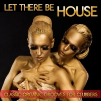 VA - Let There Be House: Classic Organic Grooves For Clubbers (2016) MP3
