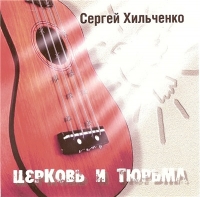 Сергей Хильченко - Церковь и Тюрьма (2005) MP3