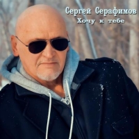 Сергей Серафимов - Хочу к тебе (2021) MP3