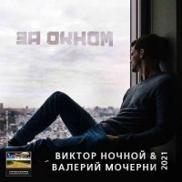 Виктор Ночной и Валерий Мочерни - За окном (2021) MP3