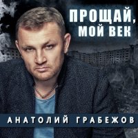 Анатолий Грабежов - Прощай, мой век (2022) MP3