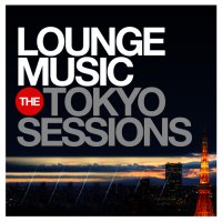 VA - Lounge Music: The Tokyo Sessions, Vol.1-3 (2014-2015) MP3