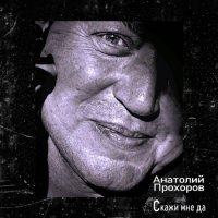 Анатолий Прохоров - Скажи мне да (2023) MP3