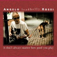 Angelo Leadbelly Rossi - It Don't Always Matter How Good You Play (2023) MP3
