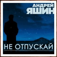 Андрей Яшин - Не отпускай (2023) MP3