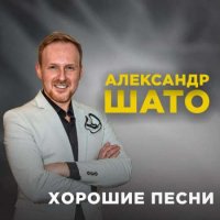 Александр Шато - Хорошие песни (2023) MP3
