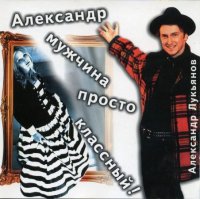 Александр Лукьянов - Александр мужчина просто классный (1996) MP3