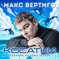Макс Вертиго - Косатки. Сборник лучших песен (2022) MP3