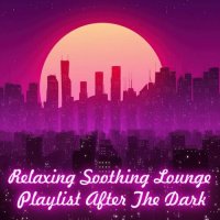 VA - Relaxing Soothing Lounge. Playlist After the Dark (2023) MP3