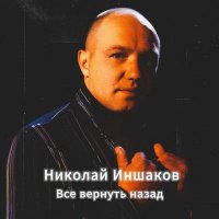 Николай Иншаков - Всё вернуть назад (2025) MP3